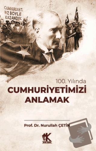 100. Yılında Cumhuriyetimiz Anlamak - Nurullah Çetin - Korkut Yayınlar