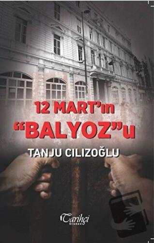 12 Mart'ın Balyoz'u - Tanju Cılızoğlu - Tarihçi Kitabevi - Fiyatı - Yo