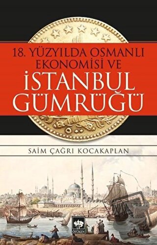 18. Yüzyılda Osmanlı Ekonomisi ve İstanbul Gümrüğü - Saim Çağrı Kocaka