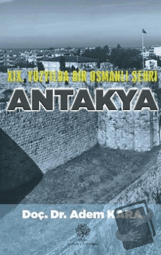 19. Yüzyılda Bir Osmanlı Şehri Antakya - Adem Kara - Platanus Publishi