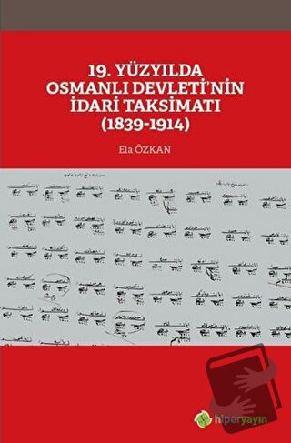 19. Yüzyılda Osmanlı Devleti’nin İdari Taksimatı (1839-1914) - Ela Özk