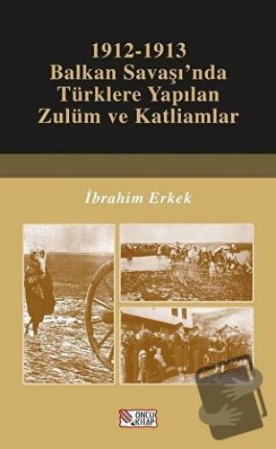 1912-1913 Balkan Savaşı’nda Türklere Yapılan Zulüm ve Katliamlar - İbr