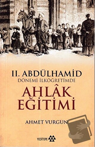 2. Abdülhamid Dönemi İlköğretimde Ahlak Eğitimi - Ahmet Vurgun - Yedit