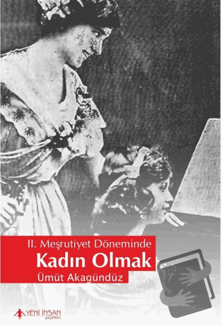 2. Meşrutiyet Döneminde Kadın Olmak - Ümit Akagündüz - Yeni İnsan Yayı