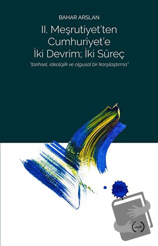 2. Meşrutiyet’ten Cumhuriyet’e iki Devrim ; İki Süreç - Bahar Arslan -