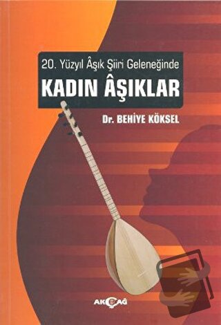 20. Yüzyıl Aşık Şiiri Geleneğinde Kadın Aşıklar - Behiye Köksel - Akça