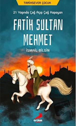 21 Yaşında Çağ Açıp Çağ Kapayan Fatih Sultan Mehmet - İsmail Bilgin - 