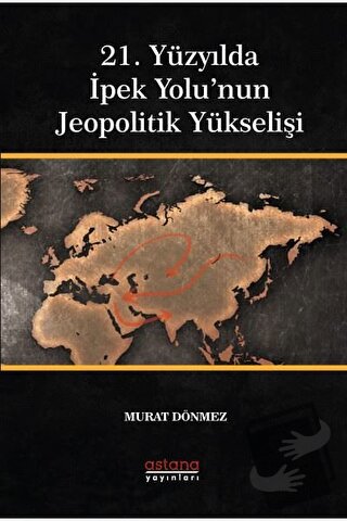 21. Yüzyılda İpek Yolu’nun Jeopolitik Yükselişi - Murat Dönmez - Astan