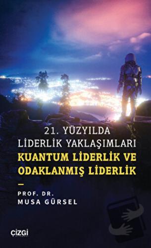 21. Yüzyılda Liderlik Yaklaşımları - Musa Gürsel - Çizgi Kitabevi Yayı