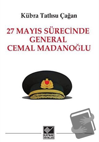 27 Mayıs Sürecinde General Cemal Madanoğlu - Kübra Tatlısu Çağan - Kay