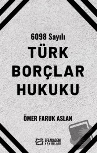 6098 Sayılı Türk Borçlar Hukuku - Ömer Faruk Aslan - Efe Akademi Yayın