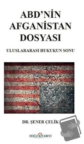 ABD’nin Afganistan Dosyası - Uluslararası Hukukun Sonu - Şener Çelik -