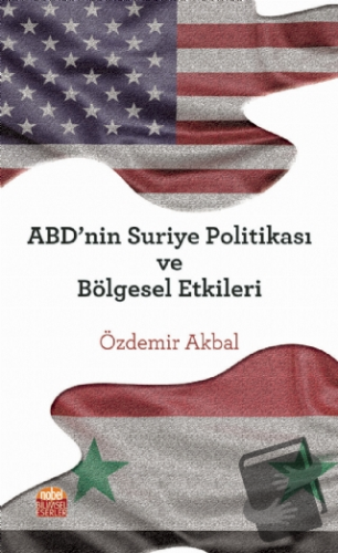 ABD'nin Suriye Politikası ve Bölgesel Etkileri - Özdemir Akbal - Nobel