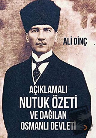 Açıklamalı Nutuk Özeti ve Dağılan Osmanlı Devleti - Ali Dinç - Cinius 