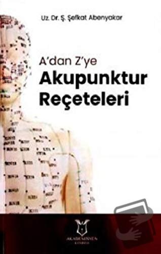 A'dan Z'ye Akupunktur Reçeteleri - Ş. Şefkat Abenyakar - Akademisyen K