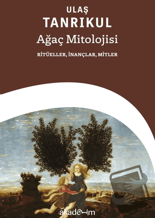 Ağaç Mitolojisi: Ritüeller, İnançlar, Mitler - Ulaş Tanrıkul - Akademi