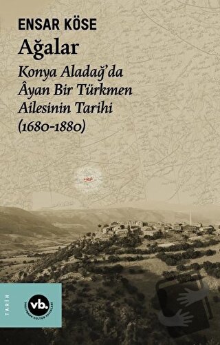 Ağalar: Konya Aladağ'da Ayan Bir Türkmen Ailesinin Tarihi 1680-1880 - 