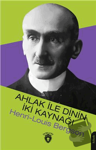 Ahlak İle Dinin İki Kaynağı - Henri Louis Bergson - Dorlion Yayınları 