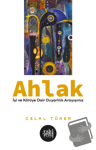 Ahlak -İyi ve Kötü'ye Dair Duyarlılık Arayışımız- - Celal Türer - Esk