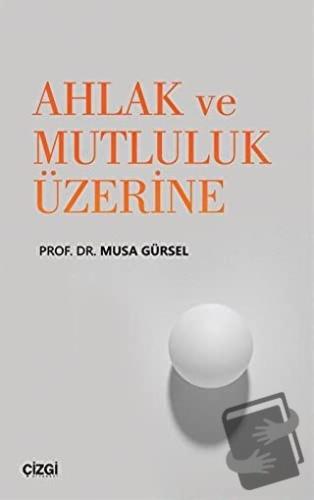 Ahlak ve Mutluluk Üzerine - Musa Gürsel - Çizgi Kitabevi Yayınları - F