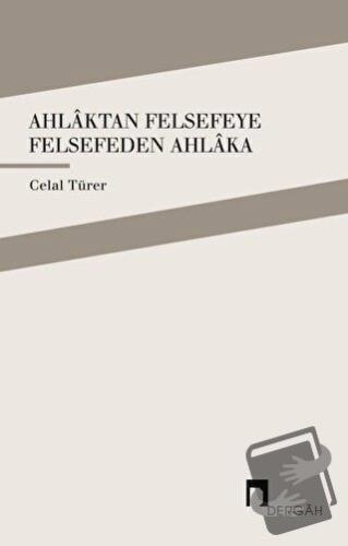 Ahlaktan Felsefeye Felsefeden Ahlaka - Celal Türer - Dergah Yayınları 