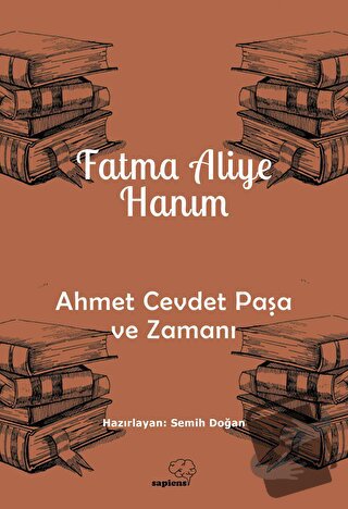 Ahmet Cevdet Paşa ve Zamanı - Fatma Aliye Hanım - Sapiens Yayınları - 