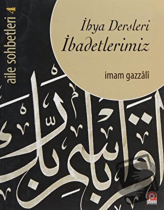 Aile Sohbetleri 4 : İhya Dersleri İbadetlerimiz - İmam-ı Gazali - Pına