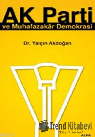 Ak Parti ve Muhafazakar Demokrasi - Yalçın Akdoğan - Alfa Yayınları - 