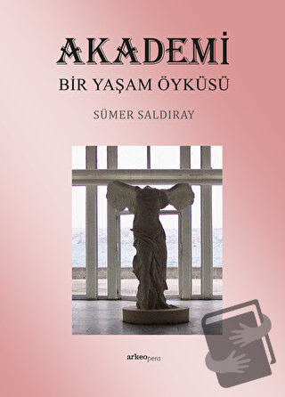 Akademi Bir Yaşam Öyküsü - Sümer Saldıray - Arkeoloji ve Sanat Yayınla