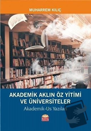 Akademik Aklın Öz Yitimi ve Üniversiteler - Muharrem Kılıç - Nobel Bil