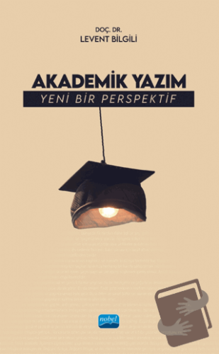 Akademik Yazım - Yeni Bir Perspektif - Levent Bilgili - Nobel Akademik