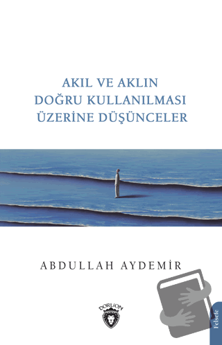 Akıl ve Aklın Doğru Kullanılması Üzerine Düşünceler - Abdullah Aydemir