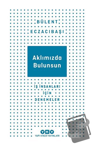 Aklımızda Bulunsun - İş İnsanları İçin Denemeler - Bülent Eczacıbaşı -