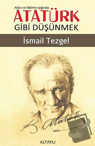 Aklın ve Bilimin Işığında Atatürk Gibi Düşünmek - İsmail Tezgel - Alta