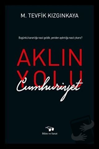 Aklın Yolu Cumhuriyet - M. Tevfik Kızgınkaya - Bilim ve Sanat Yayınlar