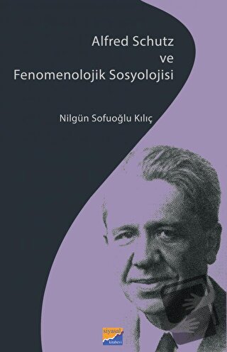 Alfred Schutz ve Fenomenolojik Sosyolojisi - Nilgün Sofuoğlu Kılıç - S