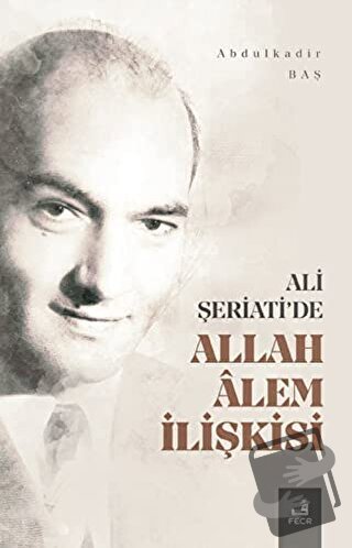 Ali Şeriati'de Allah Alem İlişkisi - Abdulkadir Baş - Fecr Yayınları -