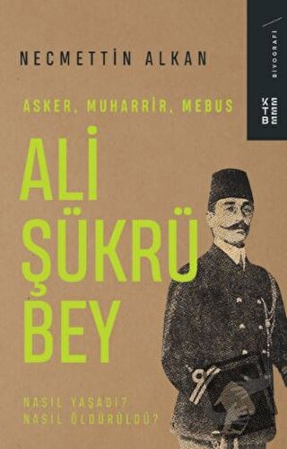 Ali Şükrü Bey - Asker, Muharrir, Mebus - Necmettin Alkan - Ketebe Yayı