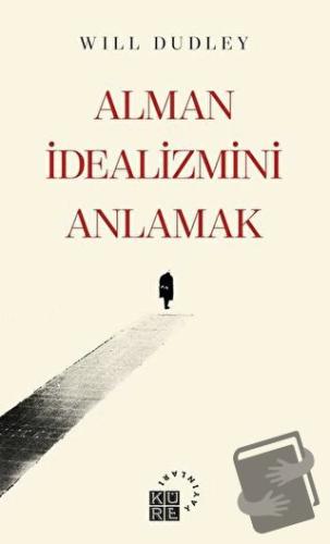 Alman İdealizmini Anlamak - Will Dudley - Küre Yayınları - Fiyatı - Yo