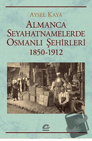 Almanca Seyahatnamelerde Osmanlı Şehirleri 1850-1912 - Aysel Kaya - İ