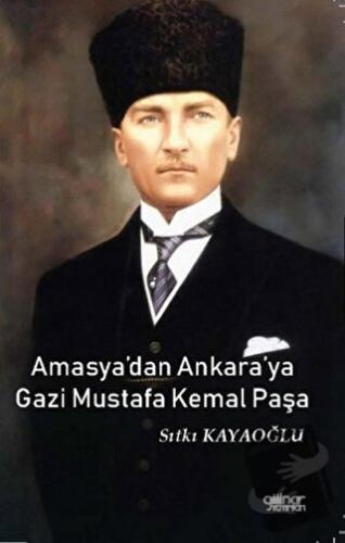 Amasya’dan Ankara’ya Gazi Mustafa Kemal Paşa - Sıtkı Kayaoğlu - Gülnar