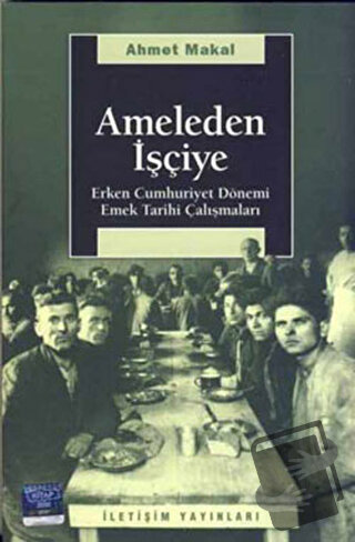 Ameleden İşçiye - Ahmet Makal - İletişim Yayınevi - Fiyatı - Yorumları