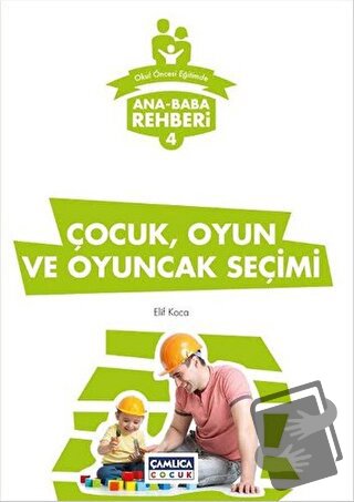 Ana Baba Rehberi 4 - Çocuk Oyun ve Oyuncak Seçimi - Elif Koca - Çamlıc