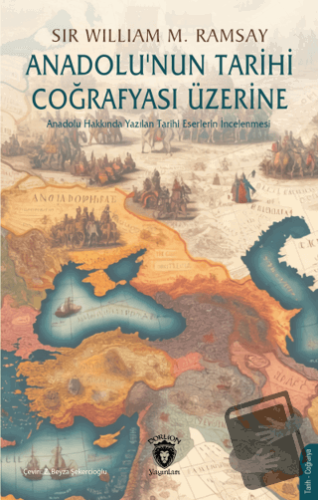 Anadolu’nun Tarihi Coğrafyası Üzerine - Sir William Mitchell Ramsay - 