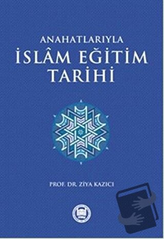 Anahatlarıyla İslam Eğitim Tarihi - Ziya Kazıcı - Marmara Üniversitesi