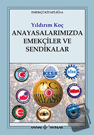 Anayasalarımızda Emekçiler ve Sendikalar - Yıldırım Koç - Kaynak Yayın