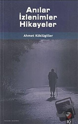 Anılar İzlenimler Hikayeler - Ahmet Köklügiller - IQ Kültür Sanat Yayı