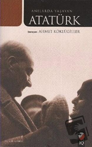 Anılarda Yaşayan Atatürk - Ahmet Köklügiller - IQ Kültür Sanat Yayıncı