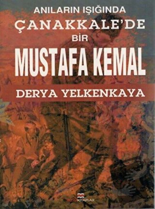 Anıların Işığında Çanakkale'de Bir Mustafa Kemal - Derya Yelkenkaya - 