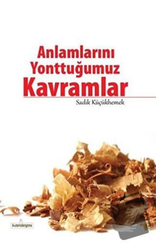 Anlamlarını Yonttuğumuz Kavramlar - Sadık Küçükhemek - Kardelen Yayınl